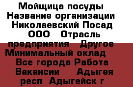 Мойщица посуды › Название организации ­ Николаевский Посад, ООО › Отрасль предприятия ­ Другое › Минимальный оклад ­ 1 - Все города Работа » Вакансии   . Адыгея респ.,Адыгейск г.